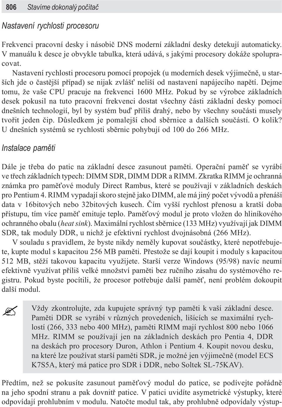 Nastavení rychlosti procesoru pomocí propojek (u moderních desek výjimeènì, u starších jde o èastìjší pøípad) se nijak zvláš neliší od nastavení napájecího napìtí.