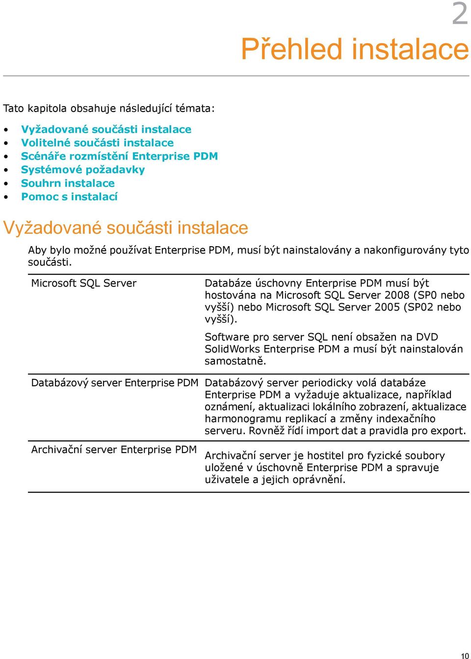 Microsoft SQL Server Databáze úschovny Enterprise PDM musí být hostována na Microsoft SQL Server 2008 (SP0 nebo vyšší) nebo Microsoft SQL Server 2005 (SP02 nebo vyšší).