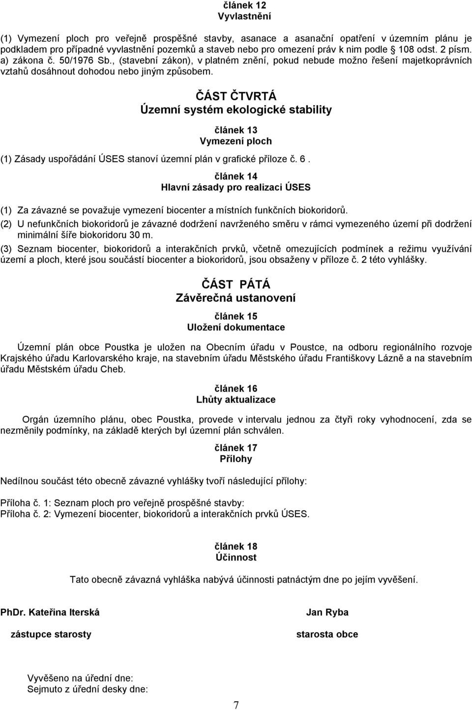 ČÁST ČTVRTÁ Územní systém ekologické stability článek 13 Vymezení ploch (1) Zásady uspořádání ÚSES stanoví územní plán v grafické příloze č. 6.