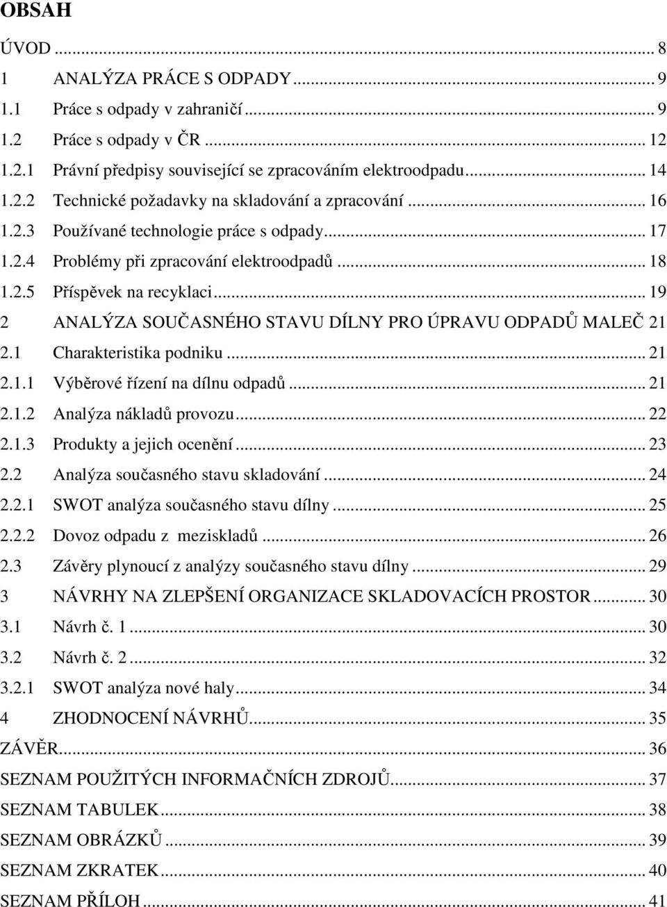 1 Charakteristika podniku... 21 2.1.1 Výběrové řízení na dílnu odpadů... 21 2.1.2 Analýza nákladů provozu... 22 2.1.3 Produkty a jejich ocenění... 23 2.2 Analýza současného stavu skladování... 24 2.2.1 SWOT analýza současného stavu dílny.