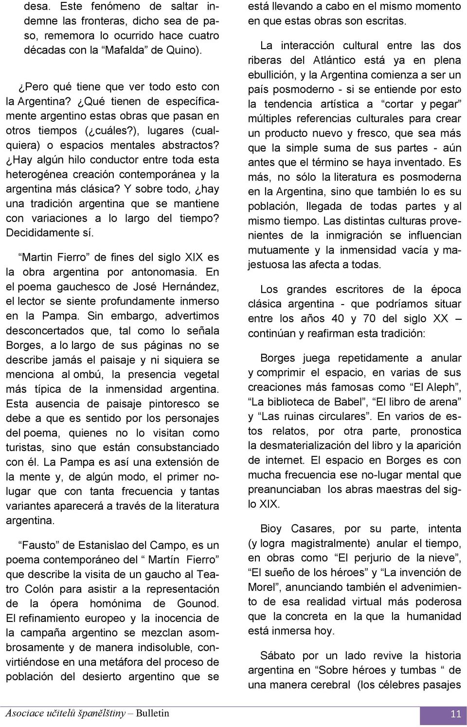 Hay algún hilo conductor entre toda esta heterogénea creación contemporánea y la argentina más clásica? Y sobre todo, hay una tradición argentina que se mantiene con variaciones a lo largo del tiempo?