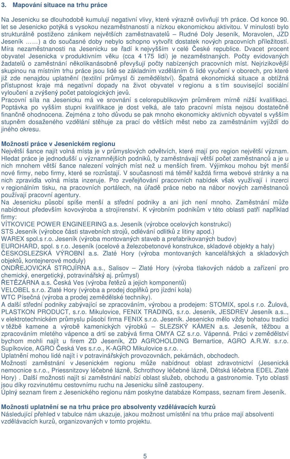 V minulosti bylo strukturálně postiženo zánikem největších zaměstnavatelů Rudné Doly Jeseník, Moravolen, JZD Jeseník ) a do současné doby nebylo schopno vytvořit dostatek nových pracovních