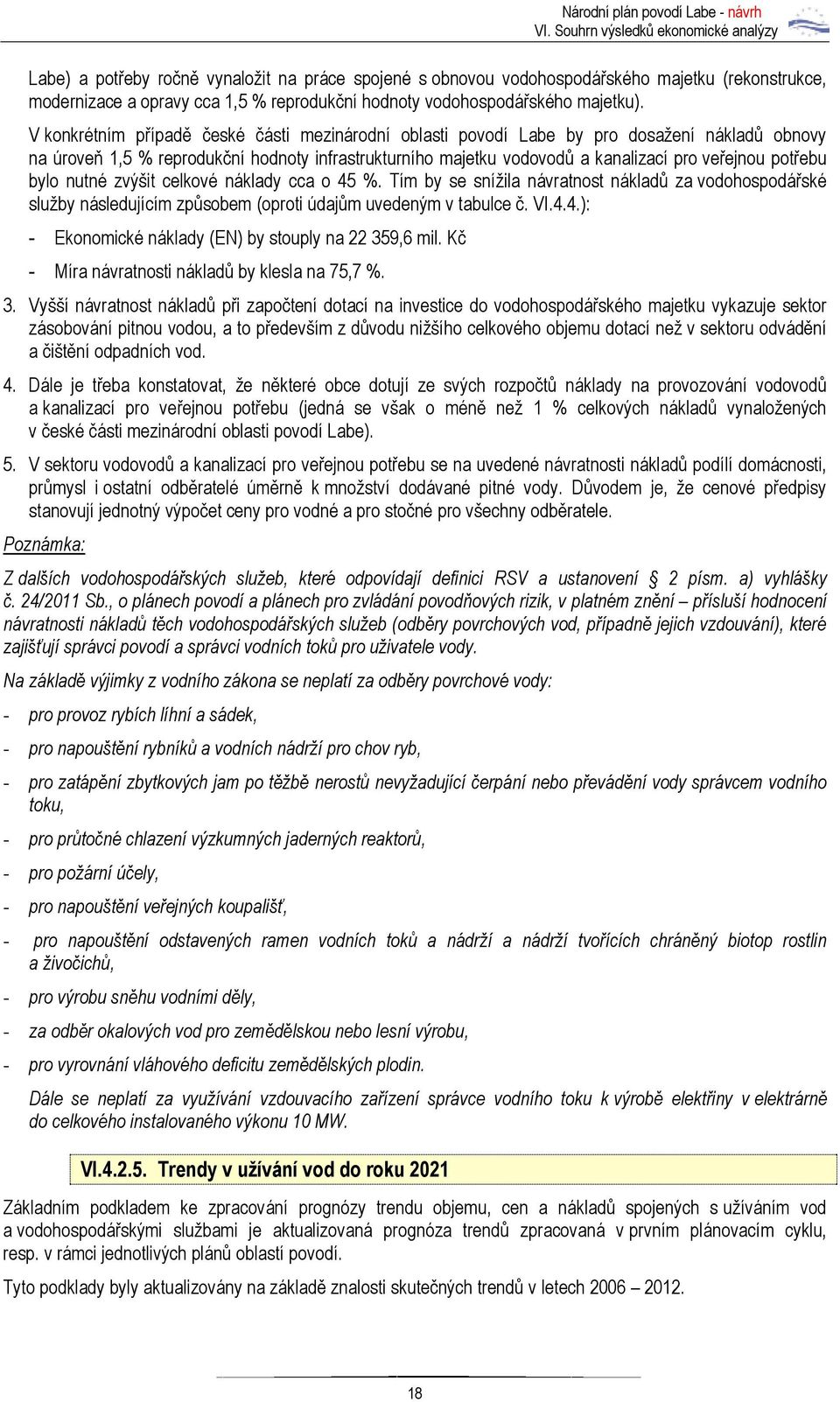 potřebu bylo nutné zvýšit celkové náklady cca o 45 %. Tím by se snížila návratnost nákladů za vodohospodářské služby následujícím způsobem (oproti údajům uvedeným v tabulce č. VI.4.4.): - Ekonomické náklady (EN) by stouply na 22 359,6 mil.