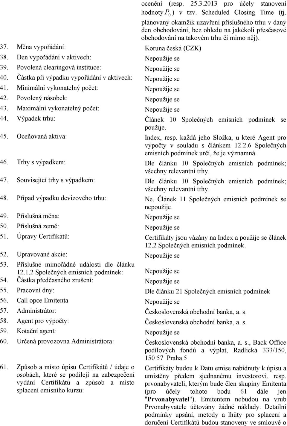 Den vypořádání v aktivech: Nepoužije se 39. Povolená clearingová instituce: Nepoužije se 40. Částka při výpadku vypořádání v aktivech: Nepoužije se 41. Minimální vykonatelný počet: Nepoužije se 42.