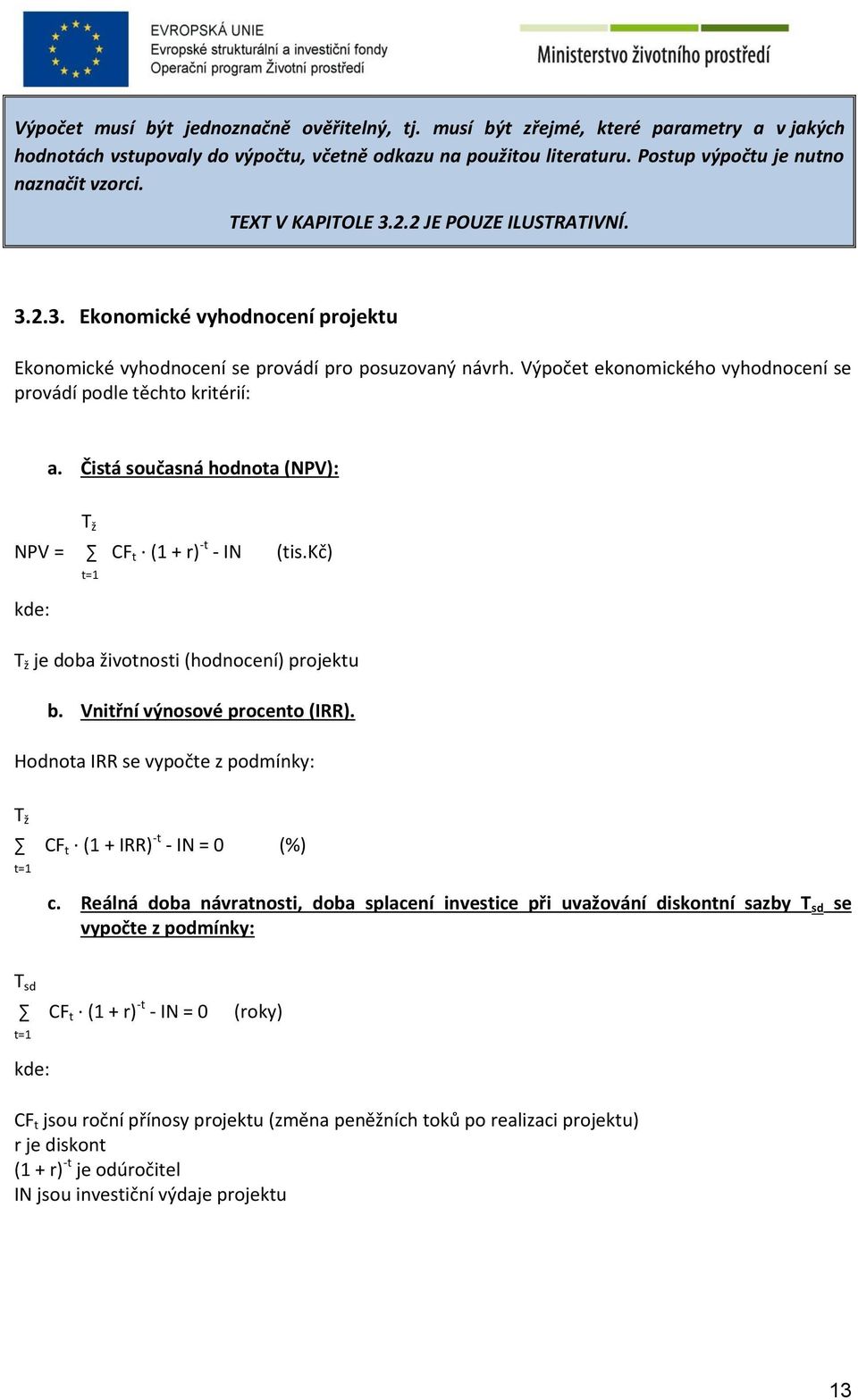 Výpočet ekonomického vyhodnocení se provádí podle těchto kritérií: a. Čistá současná hodnota (NPV): T ž NPV = CF t (1 + r) -t - IN (tis.kč) kde: t=1 T ž je doba životnosti (hodnocení) projektu b.