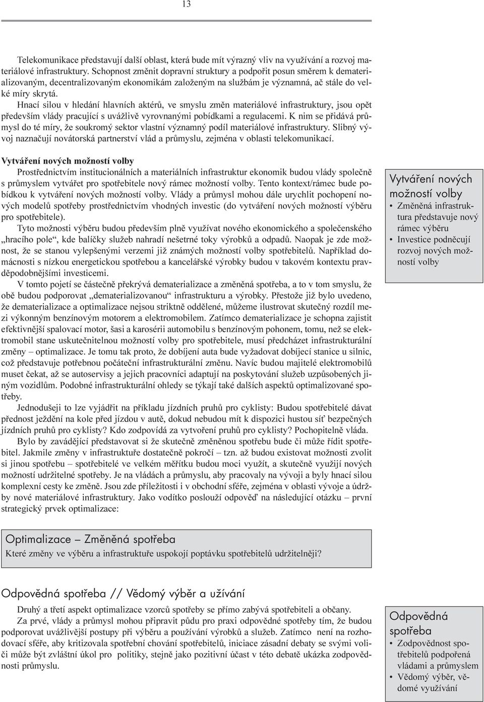 Hnací silou v hledání hlavních aktérù, ve smyslu zmìn materiálové infrastruktury, jsou opìt pøedevším vlády pracující s uvážlivì vyrovnanými pobídkami a regulacemi.