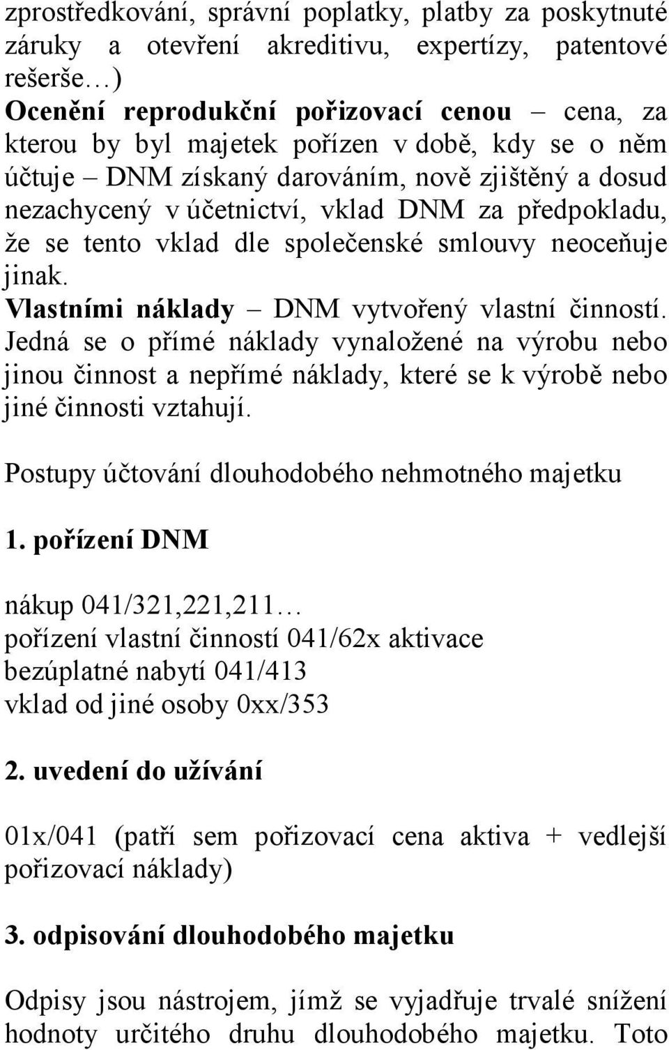 Vlastními náklady DNM vytvořený vlastní činností. Jedná se o přímé náklady vynaložené na výrobu nebo jinou činnost a nepřímé náklady, které se k výrobě nebo jiné činnosti vztahují.