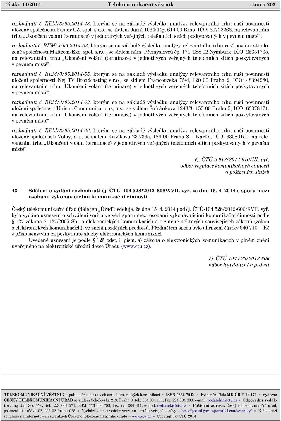 hodnutí è. REM/3/05.2014-48, kterým se na základì výsledku analýzy relevantního trhu ruší povinnosti uložené spoleènosti Faster CZ, spol. s.r.o., se sídlem Jarní 1064/44g, 614 00 Brno, IÈO: 60722266, na relevantním trhu Ukonèení volání (terminace) v jednotlivých veøejných telefonních sítích poskytovaných v pevném místì, rozhodnutí è.