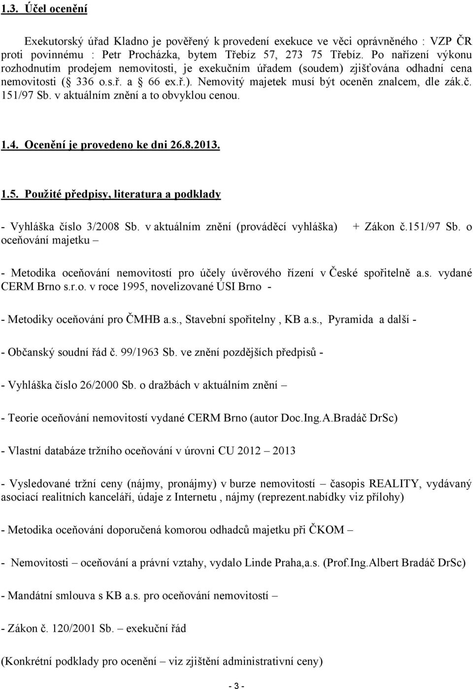 v aktuálním znění a to obvyklou cenou. 1.4. Ocenění je provedeno ke dni 26.8.2013. 1.5. Použité předpisy, literatura a podklady - Vyhláška číslo 3/2008 Sb.