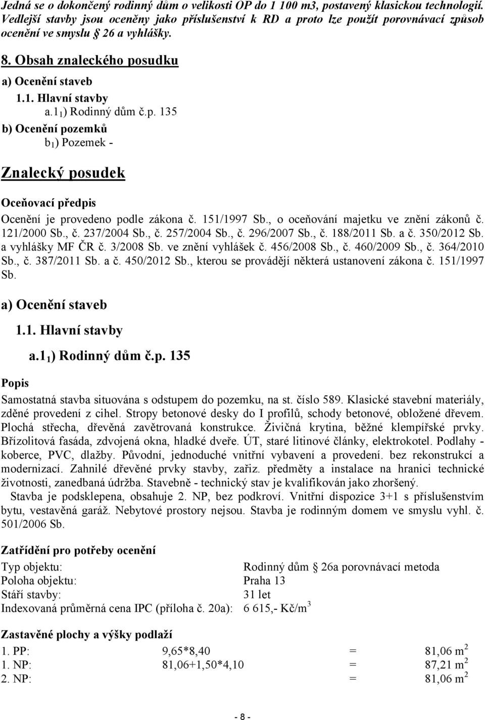 11) Rodinný dům č.p. 135 b) Ocenění pozemků b1) Pozemek - Znalecký posudek Oceňovací předpis Ocenění je provedeno podle zákona č. 151/1997 Sb., o oceňování majetku ve znění zákonů č. 121/2000 Sb., č.