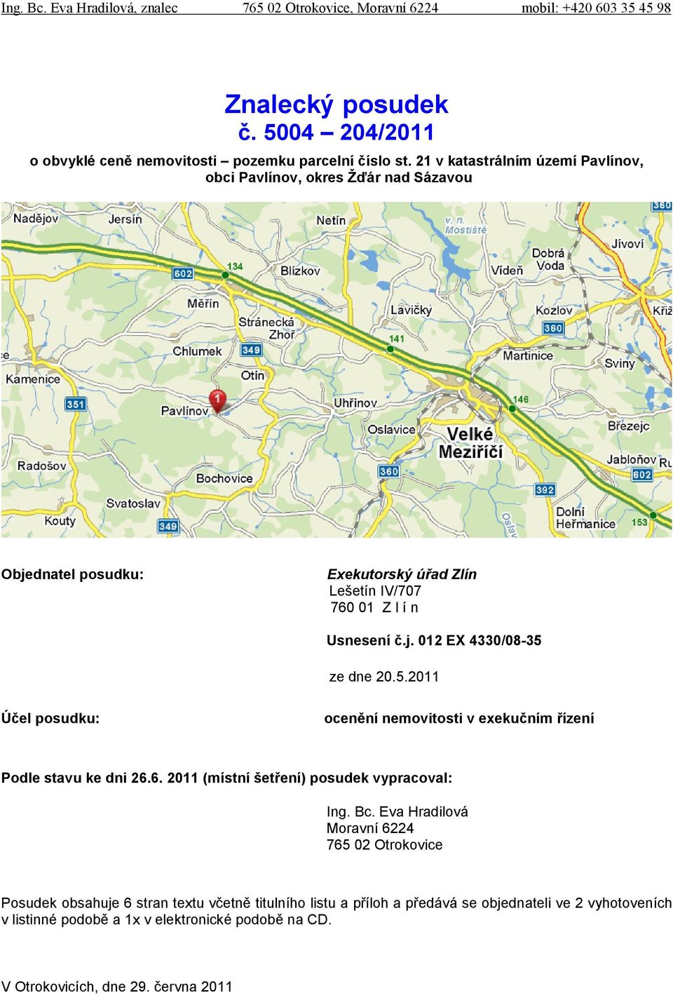 5.2011 Účel posudku: ocenění nemovitosti v exekučním řízení Podle stavu ke dni 26.6. 2011 (místní šetření) posudek vypracoval: Ing. Bc.