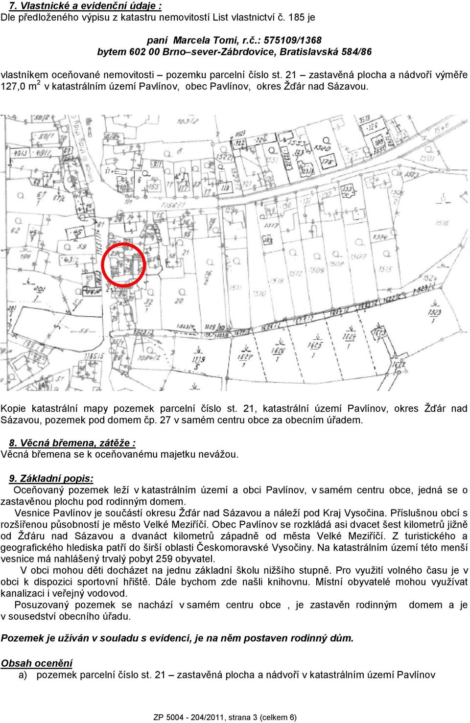 21, katastrální území Pavlínov, okres Žďár nad Sázavou, pozemek pod domem čp. 27 v samém centru obce za obecním úřadem. 8. Věcná břemena, zátěže : Věcná břemena se k oceňovanému majetku nevážou. 9.