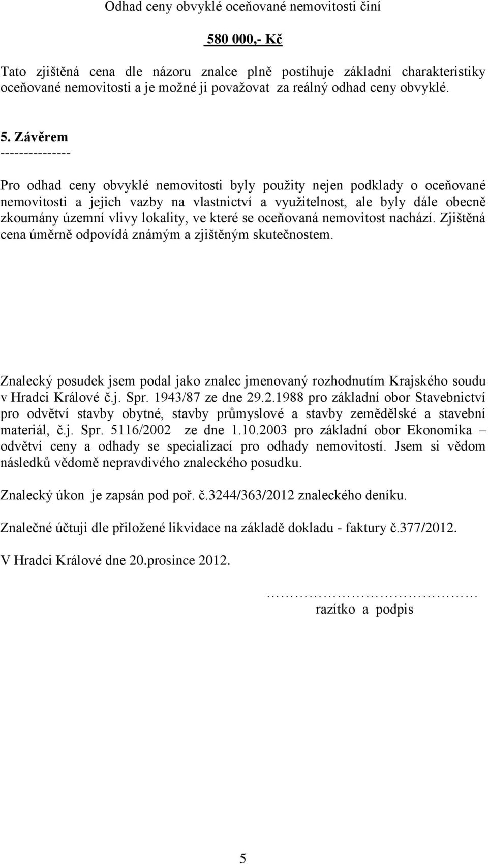 Závěrem --------------- Pro odhad ceny obvyklé nemovitosti byly použity nejen podklady o oceňované nemovitosti a jejich vazby na vlastnictví a využitelnost, ale byly dále obecně zkoumány územní vlivy