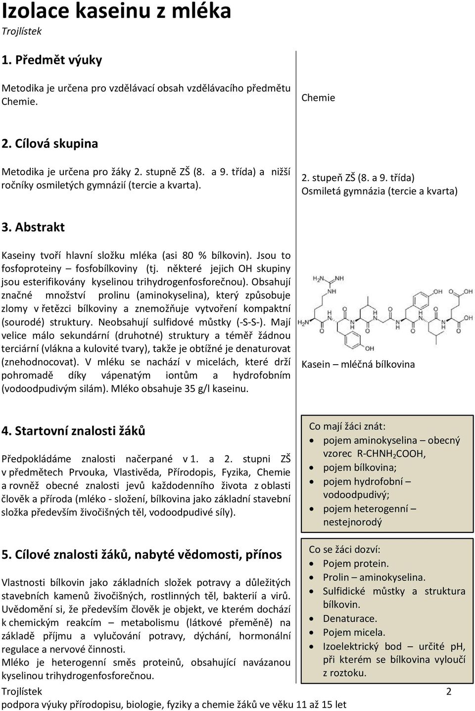 Jsou to fosfoproteiny fosfobílkoviny (tj. některé jejich OH skupiny jsou esterifikovány kyselinou trihydrogenfosforečnou).