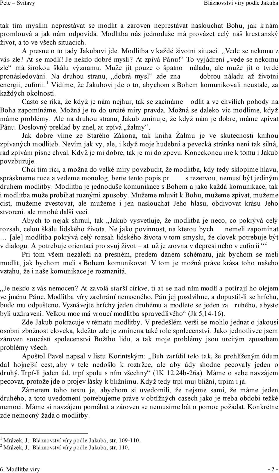 Je nekdo dobré mysli? At zpívá Pánu! To vyjádrení vede se nekomu zle má širokou škálu významu. Muže jít pouze o špatno náladu, ale muže jít o tvrdé pronásledování.