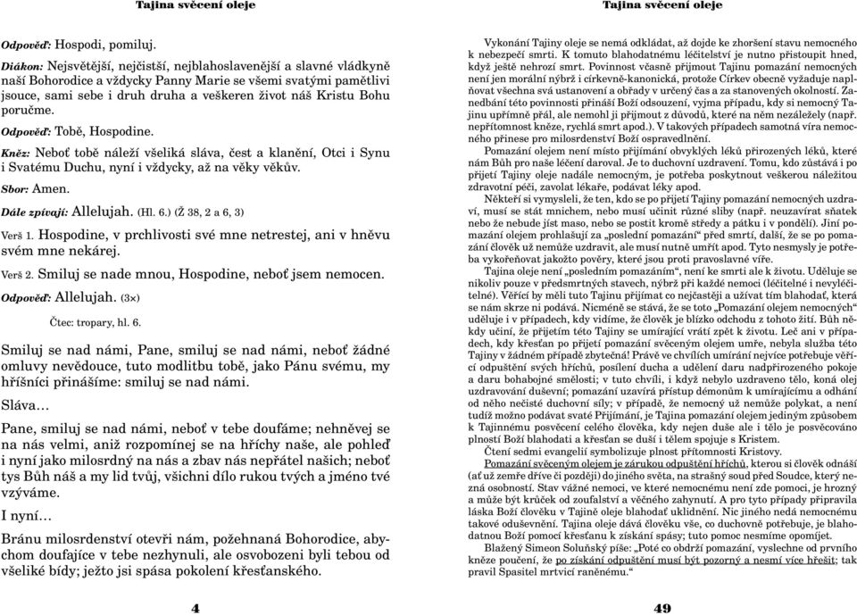 poruème. Odpovìï: Tobì, Hospodine. Knìz: Nebo tobì nále í všeliká sláva, èest a klanìní, Otci i Synu i Svatému Duchu, nyní i v dycky, a na vìky vìkùv. Sbor: Amen. Dále zpívají: Allelujah. (Hl. 6.