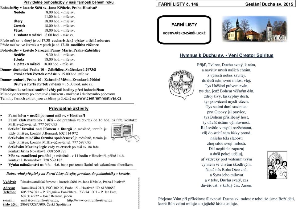 30 modlitba růžence Bohoslužby v kostele Narození Panny Marie, Praha-Záběhlice Neděle 9.30 hod. - mše sv. Středa 18.00 hod. - mše sv. 1. pátek v měsíci 18.00 hod. - mše sv. Domov důchodců Praha 10 Záběhlice, Sněženková 2973/8 První a třetí čtvrtek v měsíci v 15.