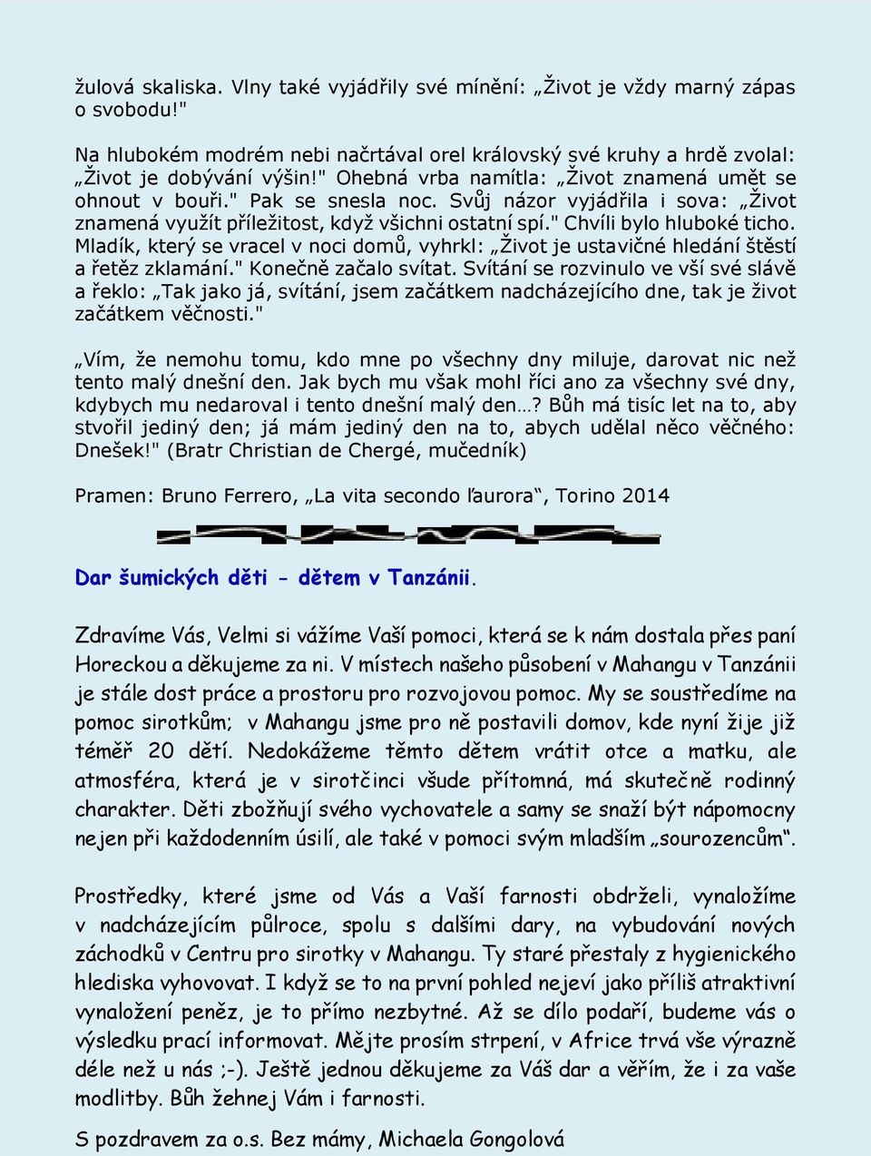 Mladík, který se vracel v noci domů, vyhrkl: Život je ustavičné hledání štěstí a řetěz zklamání." Konečně začalo svítat.