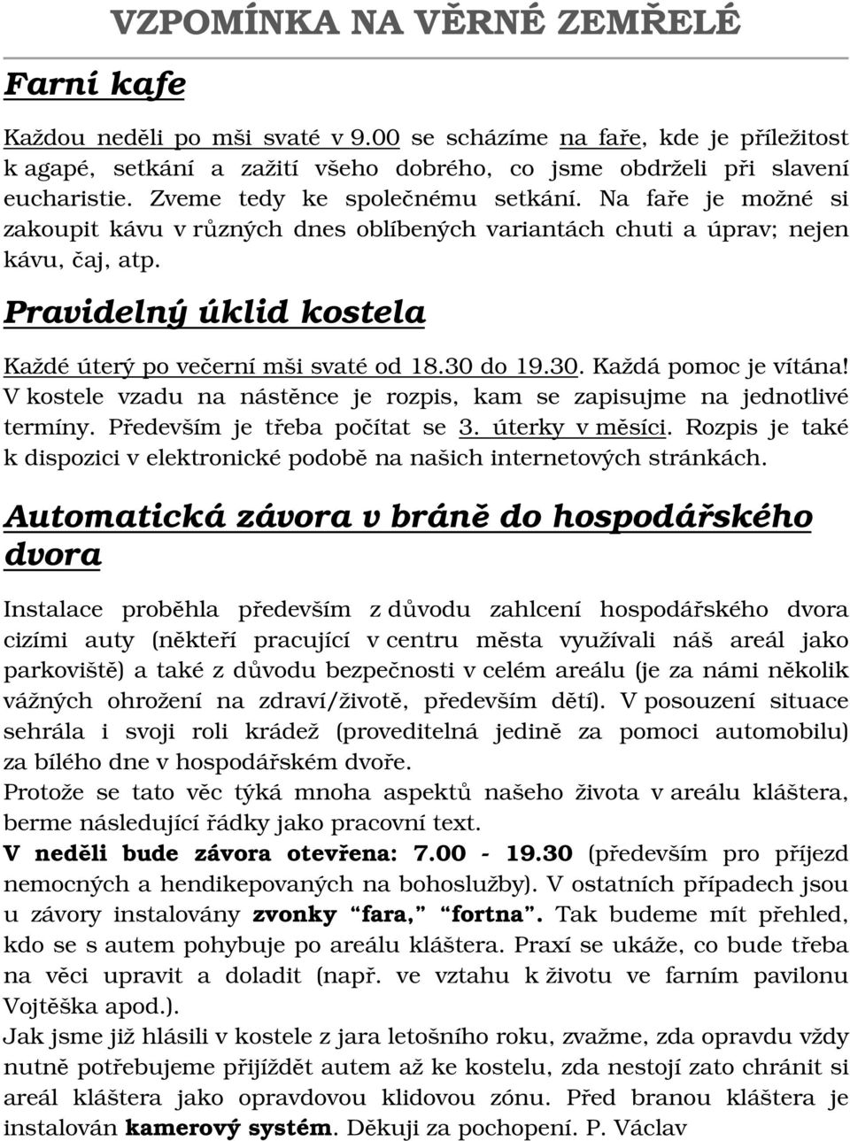 Pravidelný úklid kostela Každé úterý po večerní mši svaté od 18.30 do 19.30. Každá pomoc je vítána! V kostele vzadu na nástěnce je rozpis, kam se zapisujme na jednotlivé termíny.