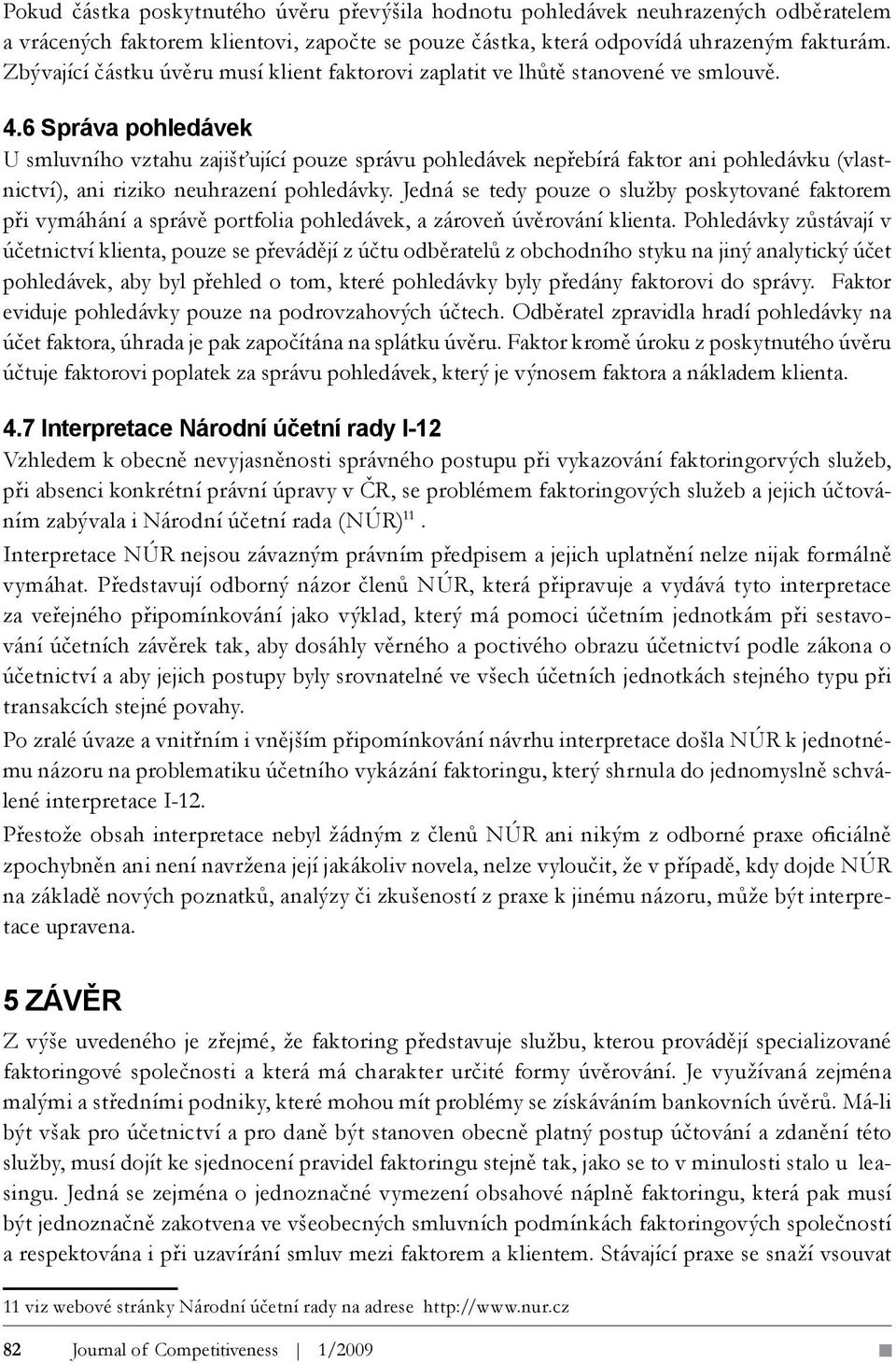 6 Správa pohledávek U smluvního vztahu zajišťující pouze správu pohledávek nepřebírá faktor ani pohledávku (vlastnictví), ani riziko neuhrazení pohledávky.