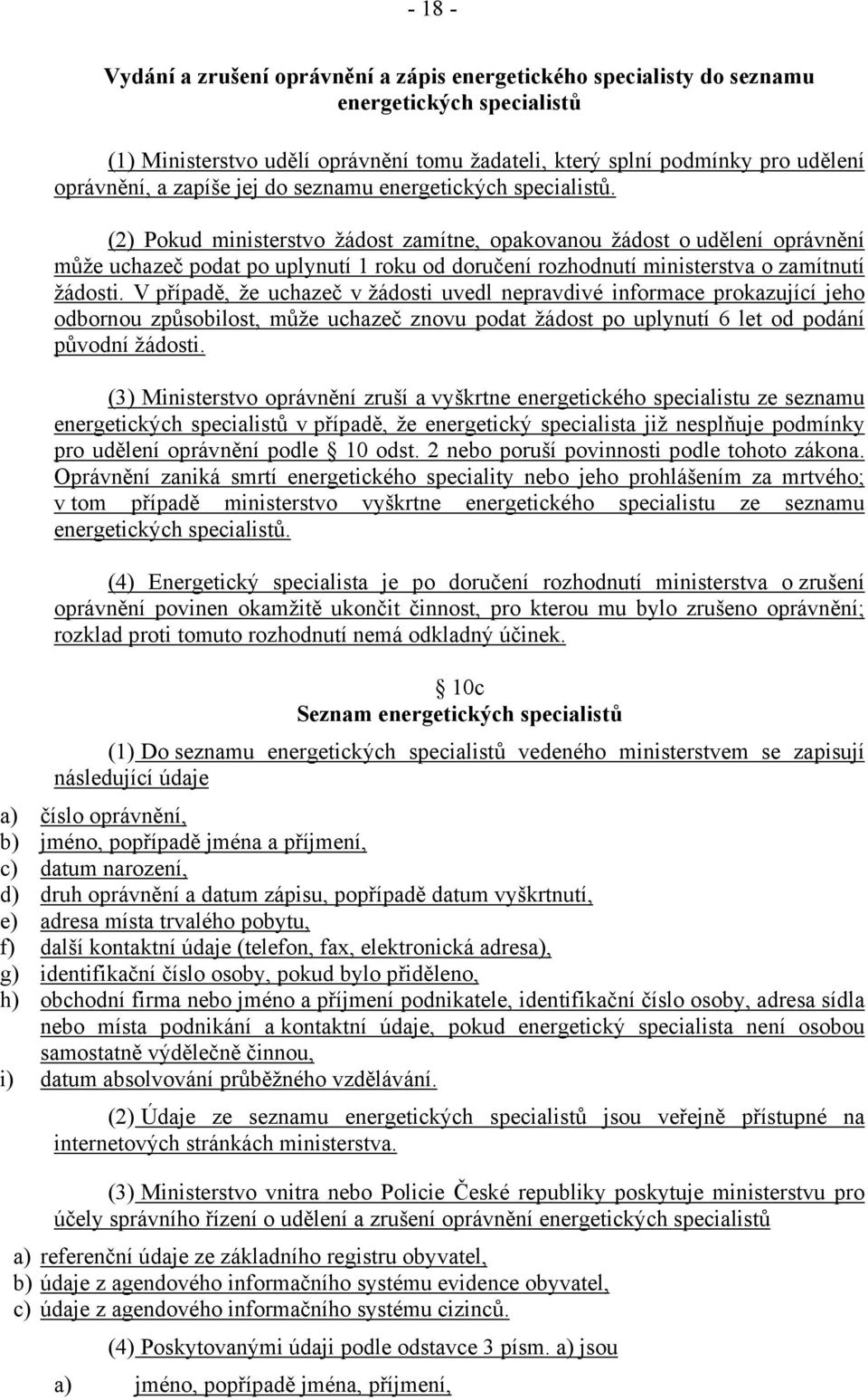 (2) Pokud ministerstvo žádost zamítne, opakovanou žádost o udělení oprávnění může uchazeč podat po uplynutí 1 roku od doručení rozhodnutí ministerstva o zamítnutí žádosti.