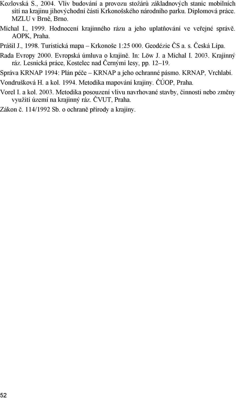 Evropská úmluva o krajině. In: Löw J. a Míchal I. 2003. Krajinný ráz. Lesnická práce, Kostelec nad Černými lesy, pp. 12 19. Správa KRNAP 1994: Plán péče KRNAP a jeho ochranné pásmo. KRNAP, Vrchlabí.