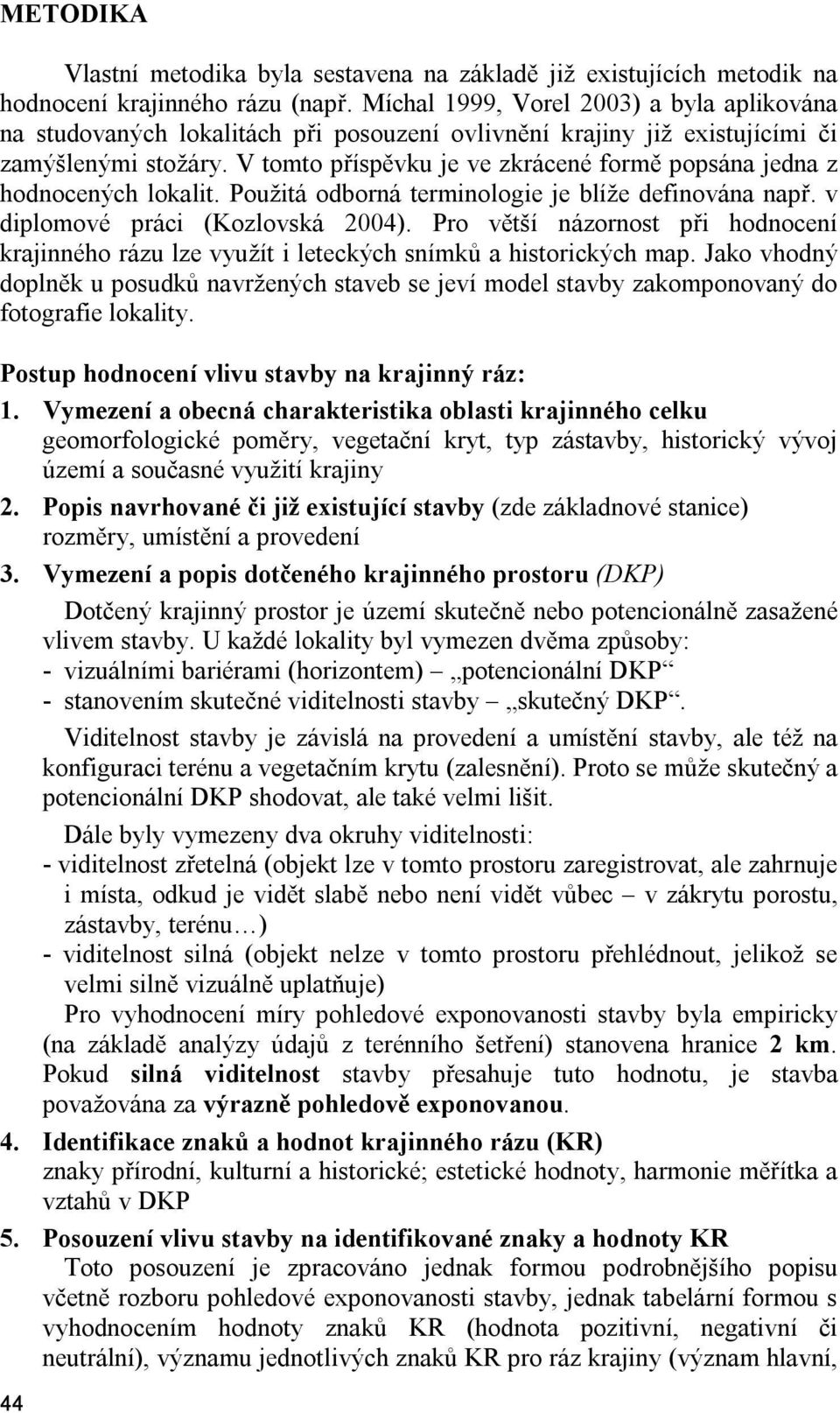 V tomto příspěvku je ve zkrácené formě popsána jedna z hodnocených lokalit. Použitá odborná terminologie je blíže definována např. v diplomové práci (Kozlovská 2004).