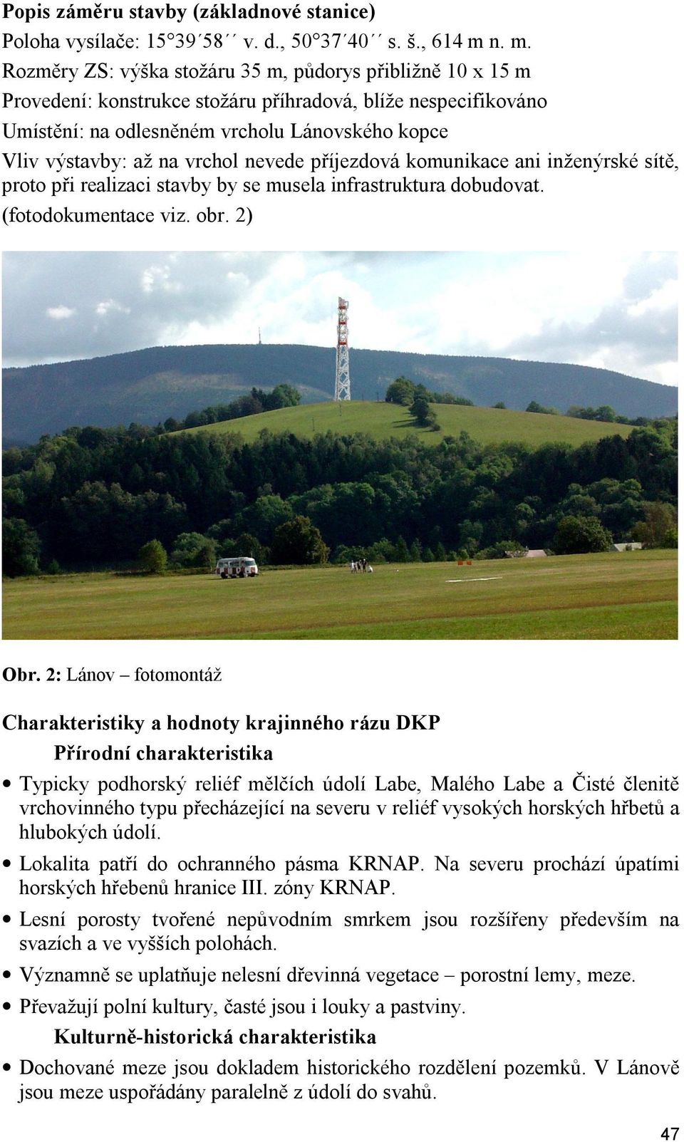 vrchol nevede příjezdová komunikace ani inženýrské sítě, proto při realizaci stavby by se musela infrastruktura dobudovat. (fotodokumentace viz. obr. 2) Obr.