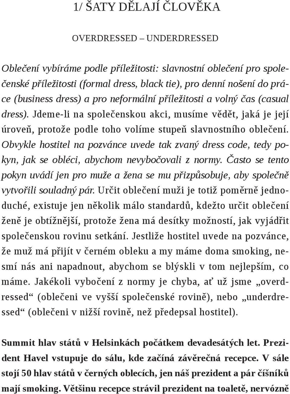 Obvykle hostitel na pozvánce uvede tak zvaný dress code, tedy pokyn, jak se obléci, abychom nevybočovali z normy.