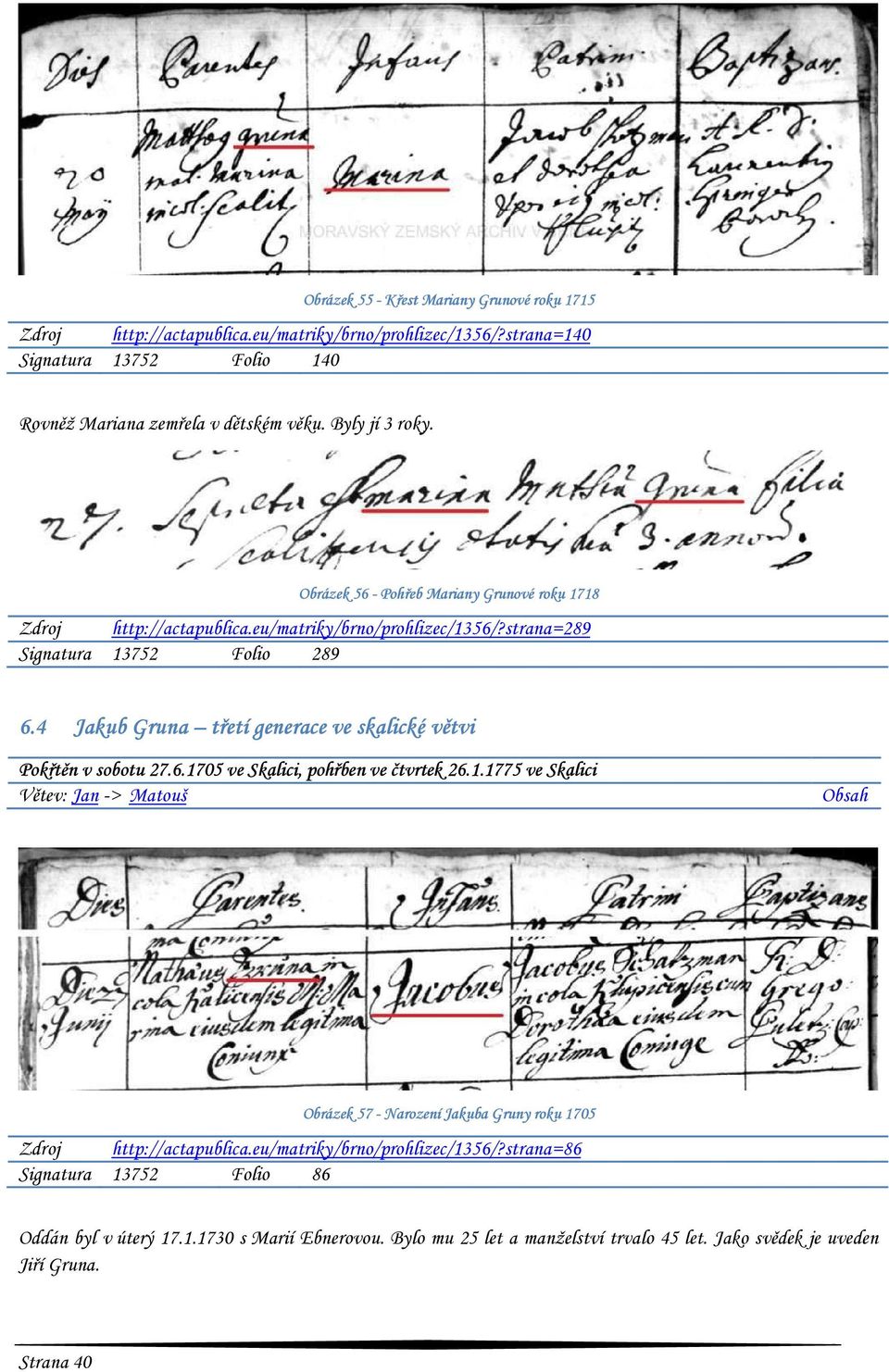 4 Jakub Gruna třetí generace ve skalické větvi Pokřtěn v sobotu 27.6.1705 ve Skalici, pohřben ve čtvrtek 26.1.1775 ve Skalici Větev: Jan -> Matouš Obsah Obrázek 57 - Narození Jakuba Gruny roku 1705 Zdroj http://actapublica.