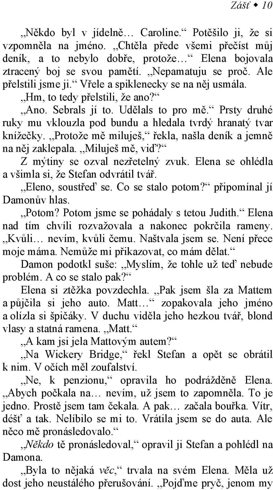 Prsty druhé ruky mu vklouzla pod bundu a hledala tvrdý hranatý tvar knížečky. Protože mě miluješ, řekla, našla deník a jemně na něj zaklepala. Miluješ mě, viď? Z mýtiny se ozval nezřetelný zvuk.