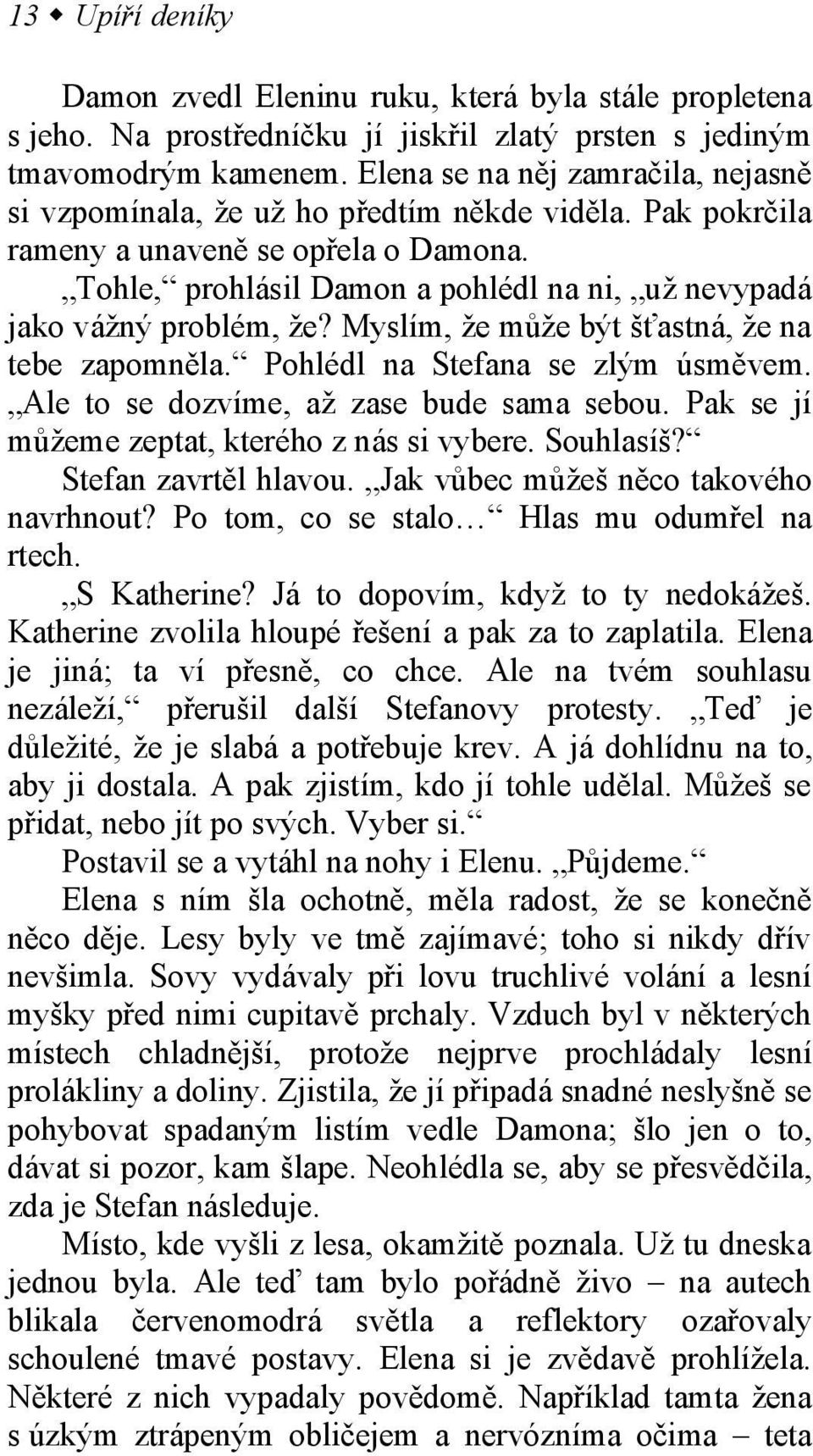 Tohle, prohlásil Damon a pohlédl na ni, už nevypadá jako vážný problém, že? Myslím, že může být šťastná, že na tebe zapomněla. Pohlédl na Stefana se zlým úsměvem.