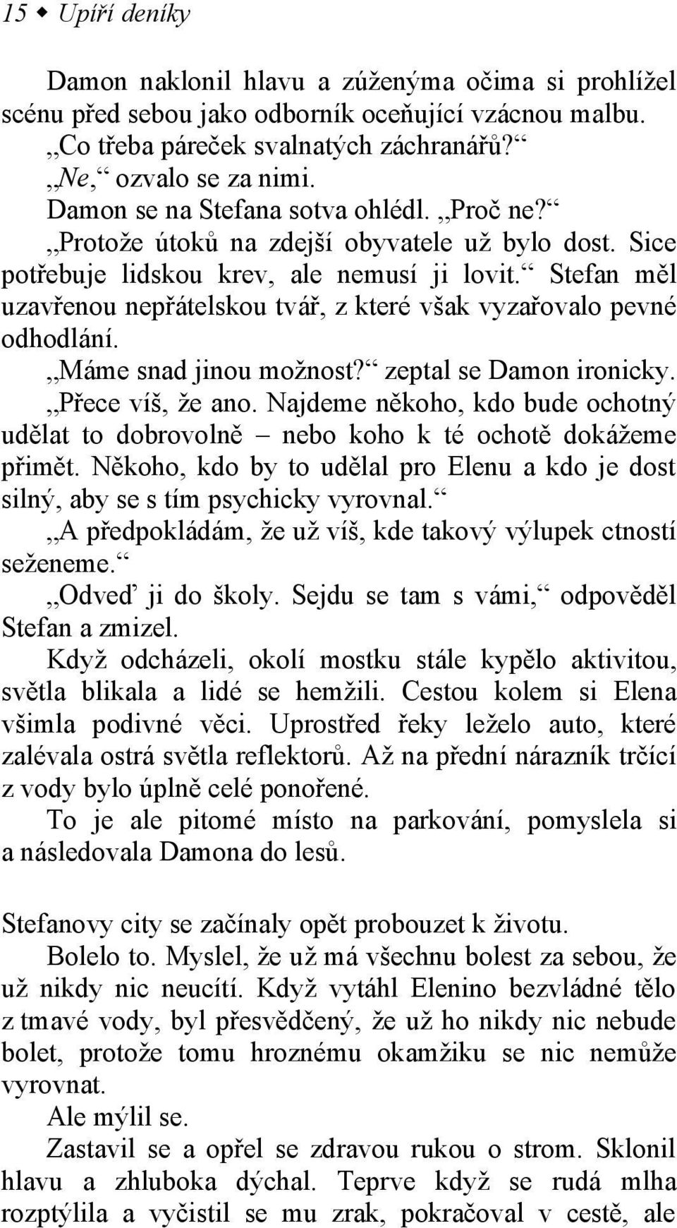 Stefan měl uzavřenou nepřátelskou tvář, z které však vyzařovalo pevné odhodlání. Máme snad jinou možnost? zeptal se Damon ironicky. Přece víš, že ano.