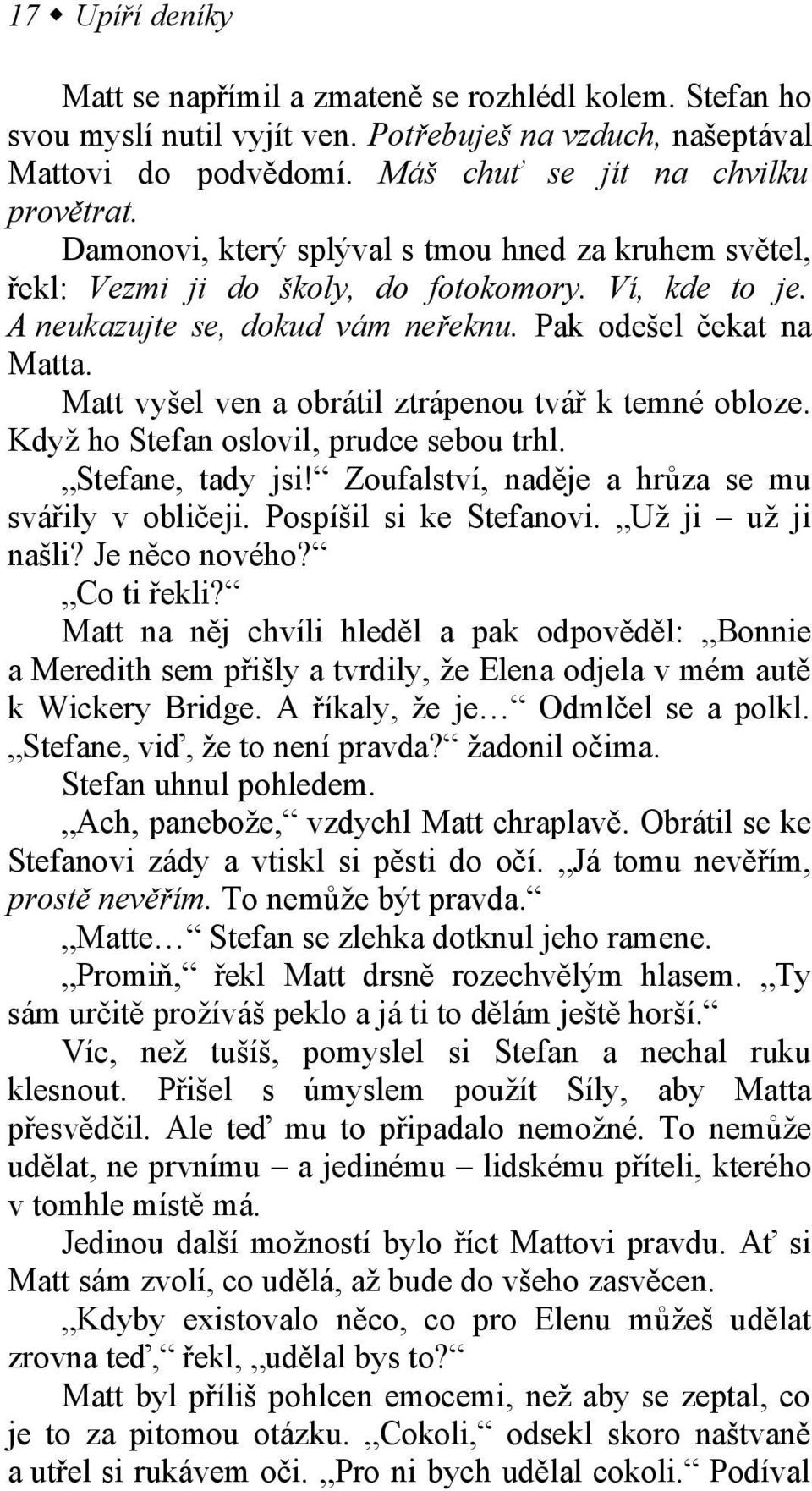 Matt vyšel ven a obrátil ztrápenou tvář k temné obloze. Když ho Stefan oslovil, prudce sebou trhl. Stefane, tady jsi! Zoufalství, naděje a hrůza se mu svářily v obličeji. Pospíšil si ke Stefanovi.