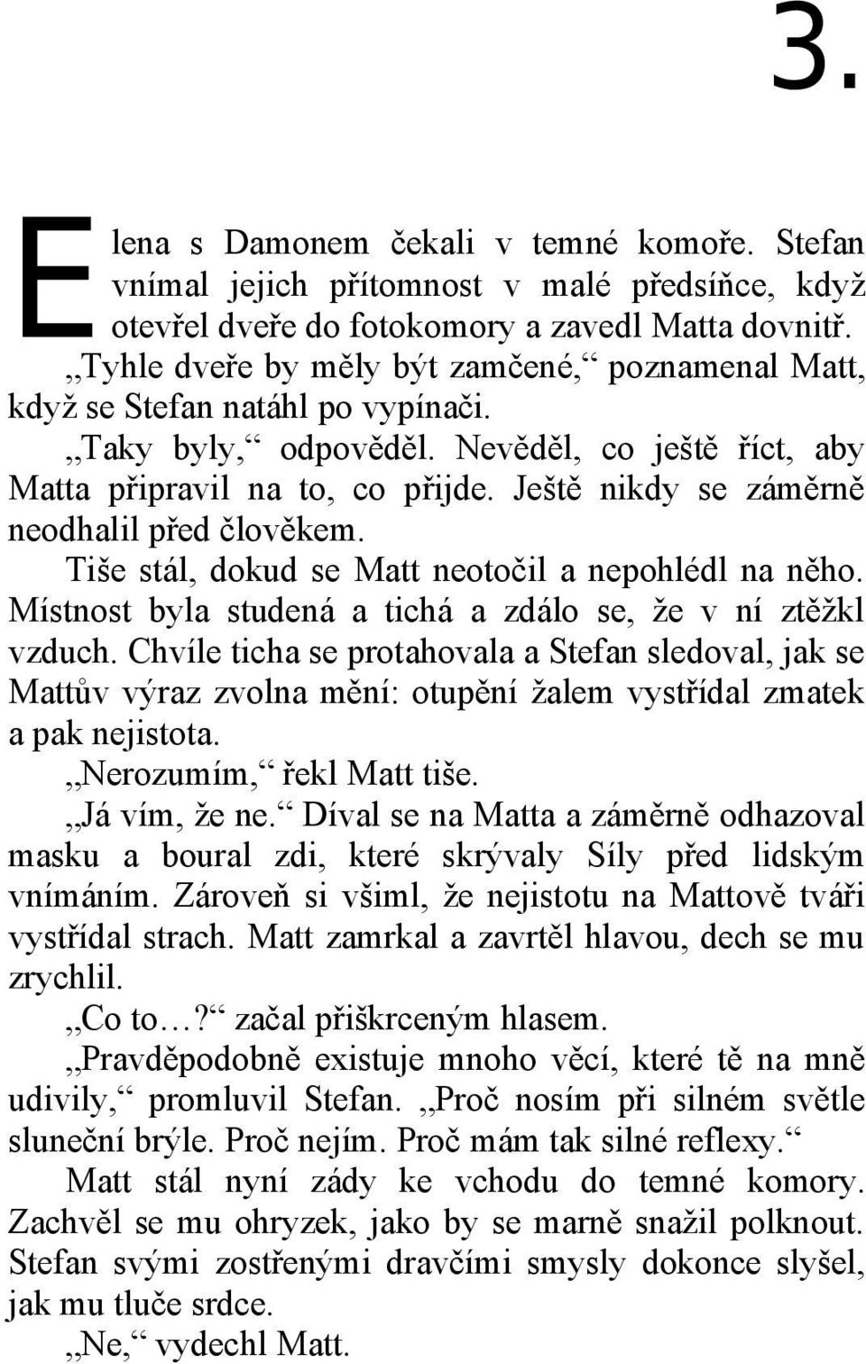 Ještě nikdy se záměrně neodhalil před člověkem. Tiše stál, dokud se Matt neotočil a nepohlédl na něho. Místnost byla studená a tichá a zdálo se, že v ní ztěžkl vzduch.