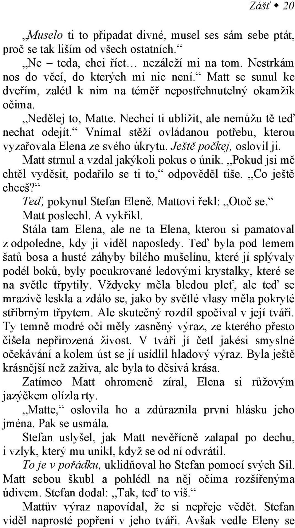 Vnímal stěží ovládanou potřebu, kterou vyzařovala Elena ze svého úkrytu. Ještě počkej, oslovil ji. Matt strnul a vzdal jakýkoli pokus o únik.