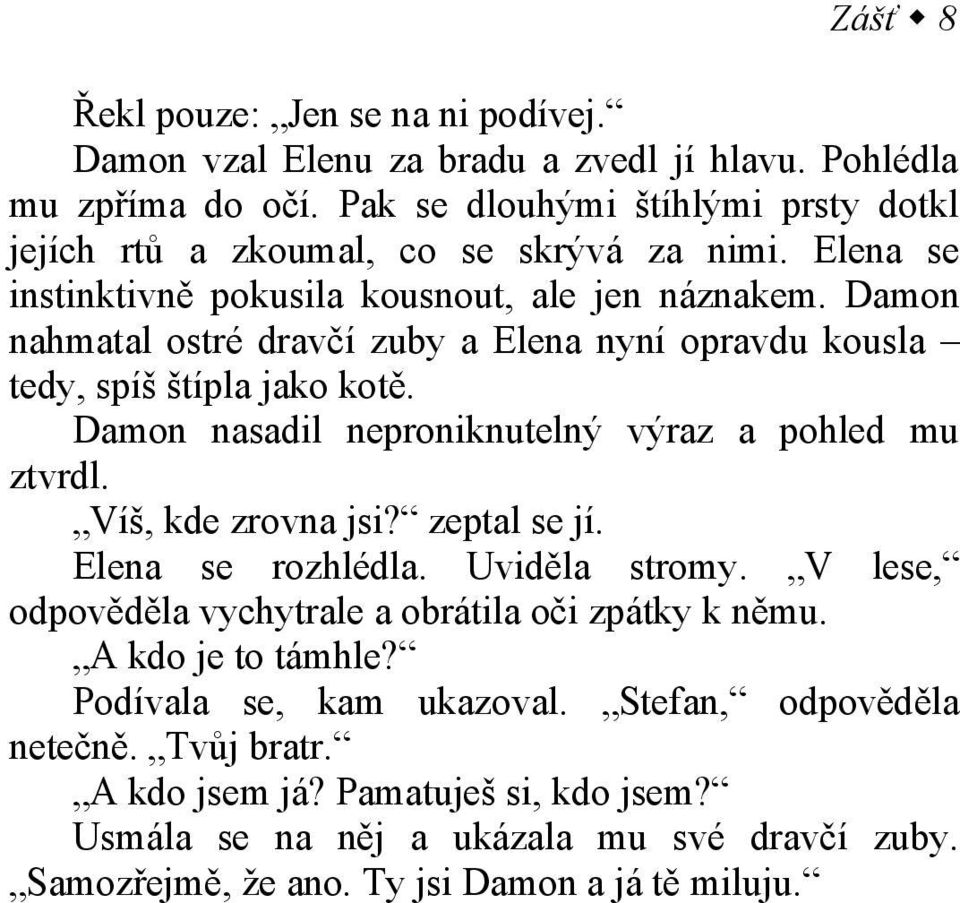 Damon nahmatal ostré dravčí zuby a Elena nyní opravdu kousla tedy, spíš štípla jako kotě. Damon nasadil neproniknutelný výraz a pohled mu ztvrdl. Víš, kde zrovna jsi? zeptal se jí.