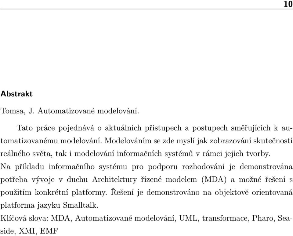 Na příkladu informačního systému pro podporu rozhodování je demonstrována potřeba vývoje v duchu Architektury řízené modelem (MDA) a možné řešení s