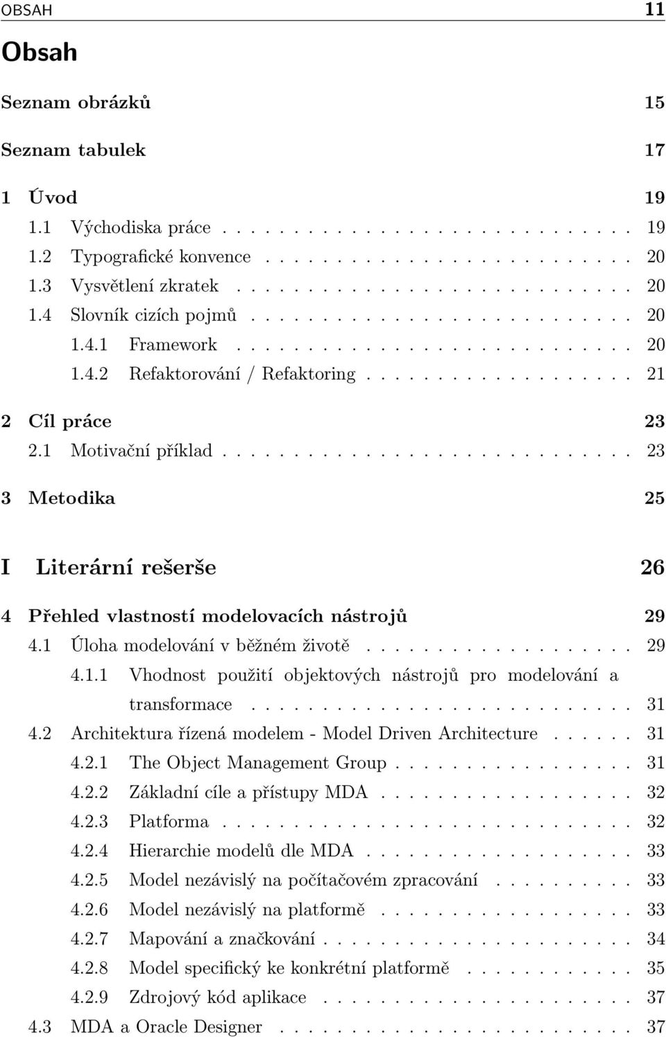 ............................ 23 3 Metodika 25 I Literární rešerše 26 4 Přehled vlastností modelovacích nástrojů 29 4.1 Úloha modelování v běžném životě................... 29 4.1.1 Vhodnost použití objektových nástrojů pro modelování a transformace.