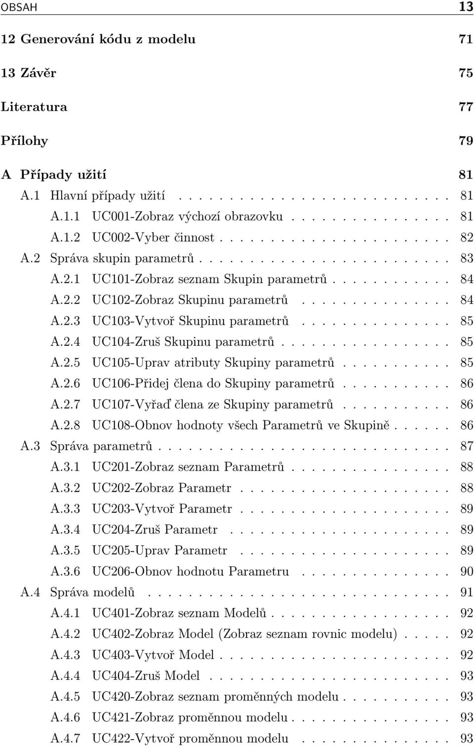 .............. 85 A.2.4 UC104-Zruš Skupinu parametrů................. 85 A.2.5 UC105-Uprav atributy Skupiny parametrů........... 85 A.2.6 UC106-Přidej člena do Skupiny parametrů........... 86 A.2.7 UC107-Vyřaď člena ze Skupiny parametrů.