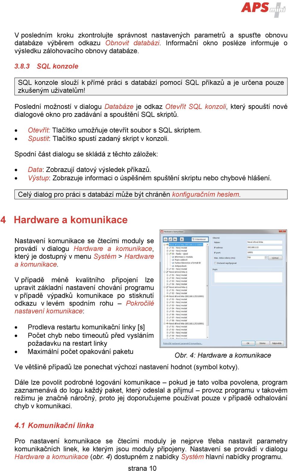 Poslední možností v dialogu Databáze je odkaz Otevřít SQL konzoli, který spouští nové dialogové okno pro zadávání a spouštění SQL skriptů. Otevřít: Tlačítko umožňuje otevřít soubor s SQL skriptem.