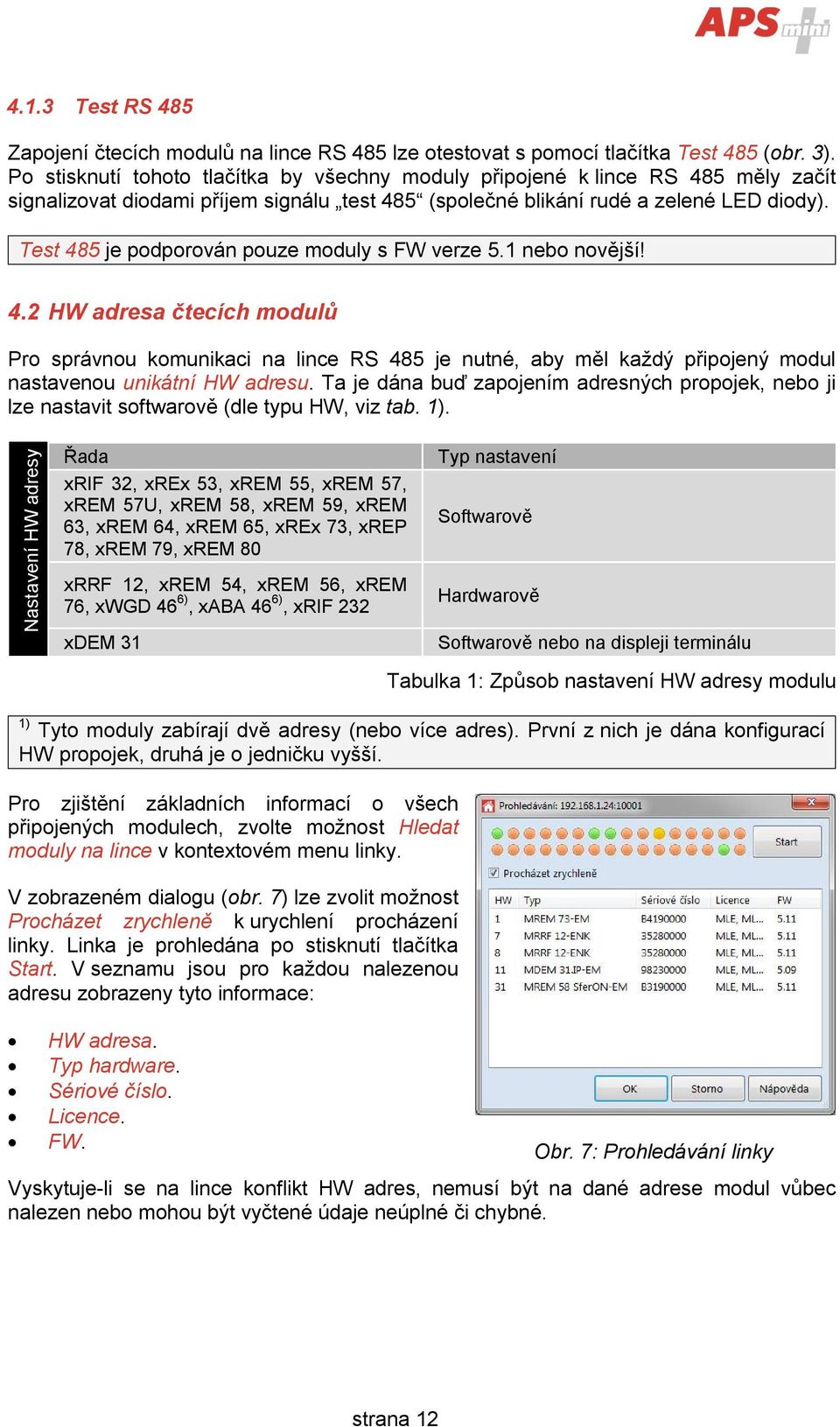 Test 485 je podporován pouze moduly s FW verze 5.1 nebo novější! 4.2 HW adresa čtecích modulů Pro správnou komunikaci na lince RS 485 je nutné, aby měl každý připojený modul nastavenou unikátní HW adresu.