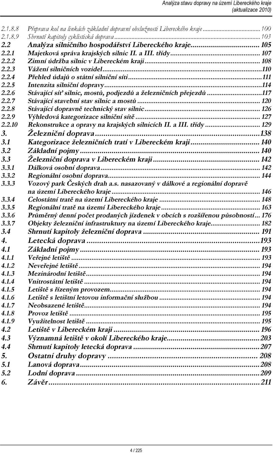 ..11 Přehled údajů o státní silniční síti...111 Intenzita silniční dopravy...114 Stávající síť silnic, mostů, podjezdů a železničních přejezdů...117 Stávající stavební stav silnic a mostů.