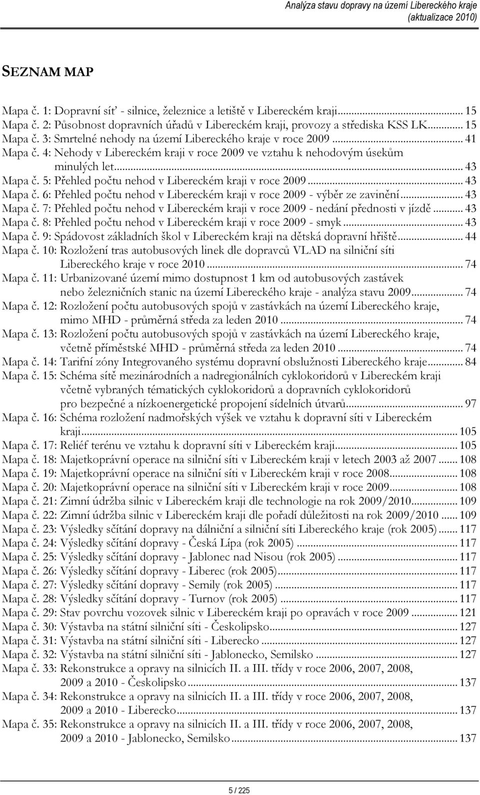 .. 43 Mapa č. 7: Přehled počtu nehod v Libereckém kraji v roce 29 nedání přednosti v jízdě... 43 Mapa č. 8: Přehled počtu nehod v Libereckém kraji v roce 29 smyk... 43 Mapa č. 9: Spádovost základních škol v Libereckém kraji na dětská dopravní hřiště.