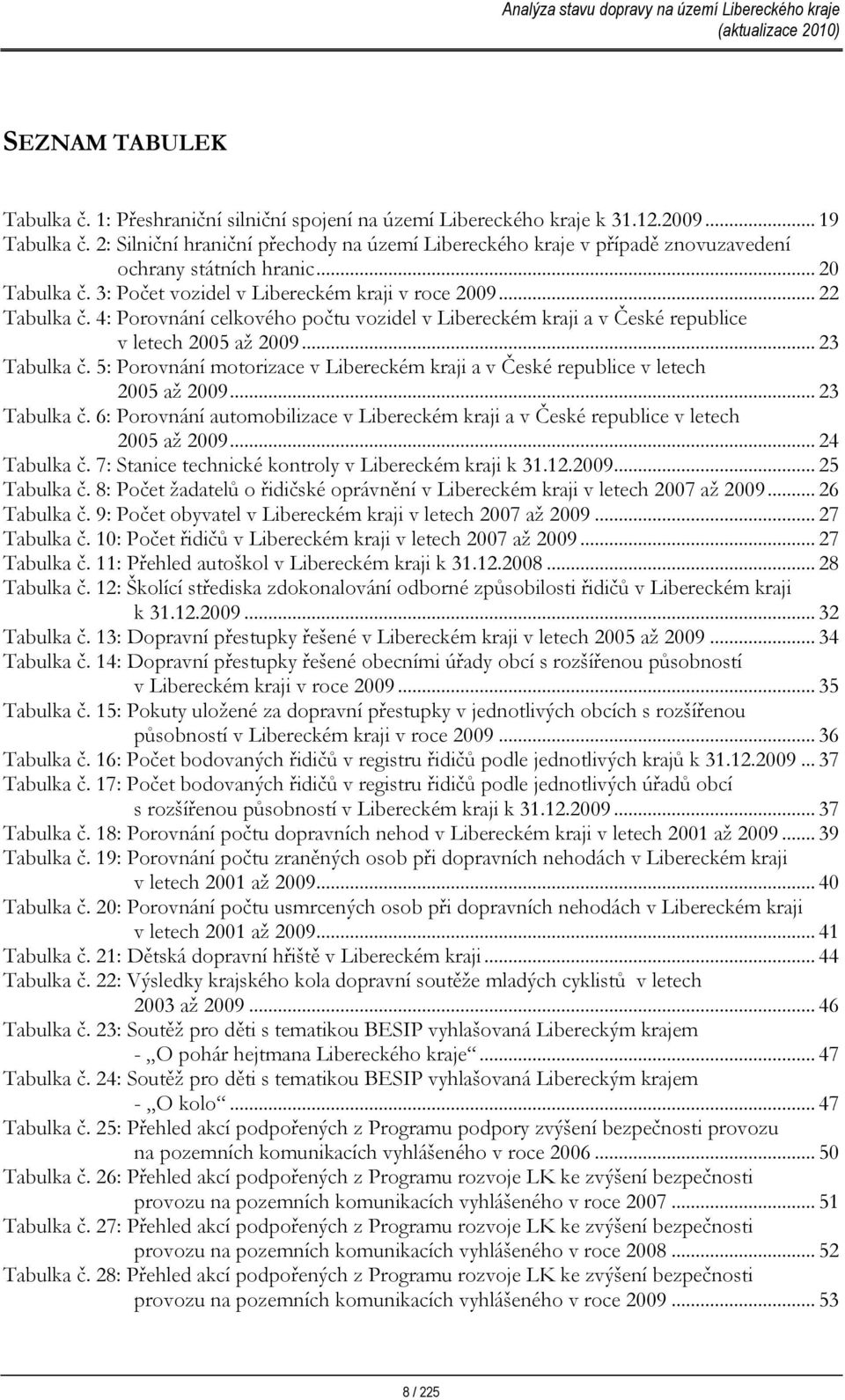 4: Porovnání celkového počtu vozidel v Libereckém kraji a v České republice v letech 25 až 29... 23 Tabulka č. 5: Porovnání motorizace v Libereckém kraji a v České republice v letech 25 až 29.