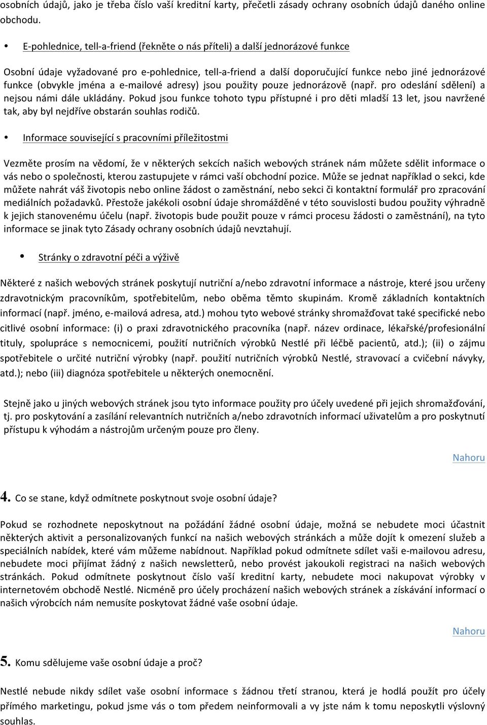 (obvykle jména a e- mailové adresy) jsou použity pouze jednorázově (např. pro odeslání sdělení) a nejsou námi dále ukládány.