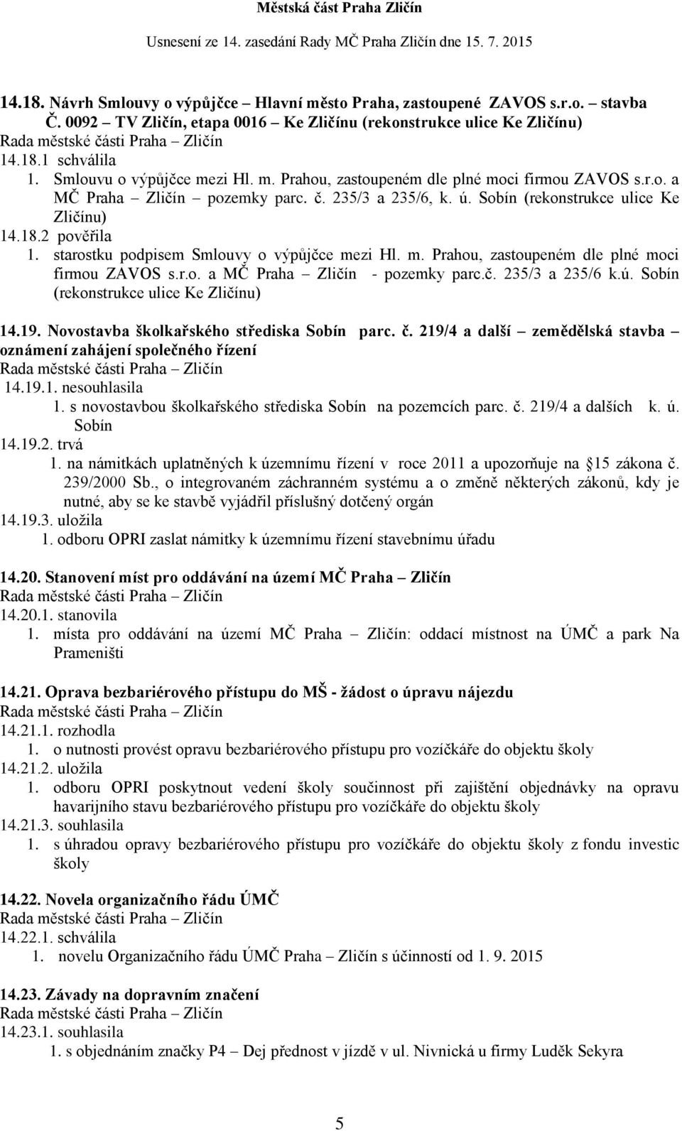 starostku podpisem Smlouvy o výpůjčce mezi Hl. m. Prahou, zastoupeném dle plné moci firmou ZAVOS s.r.o. a MČ Praha Zličín - pozemky parc.č. 235/3 a 235/6 k.ú. Sobín (rekonstrukce ulice Ke Zličínu) 14.