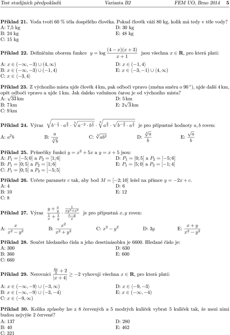 Definičním oorem funkce y = log (4 x)(x + 3) x + 1 A: x (, 3) (4, ) D: x ( 1, 4 B: x (, 3) ( 1, 4) E: x 3, 1) 4, ) C: x 3, 4 jsou všechna x R, pro která platí: Příklad 23.