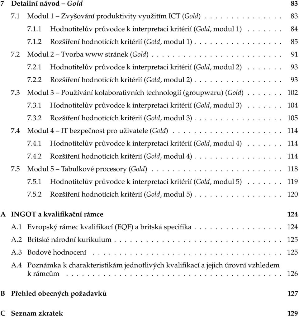 ................ 93 7.3 Modul 3 Používání kolaborativních technologií (groupwaru) (Gold)....... 102 7.3.1 Hodnotitelův průvodce k interpretaci kritérií (Gold, modul 3)....... 104 7.3.2 Rozšíření hodnotících kritérií (Gold, modul 3).