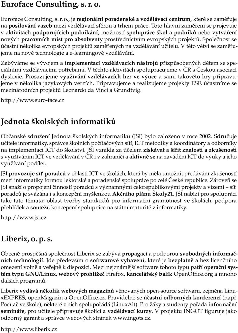 Společnost se účastní několika evropských projektů zaměřených na vzdělávání učitelů. V této větvi se zaměřujeme na nové technologie a e-learningové vzdělávání.